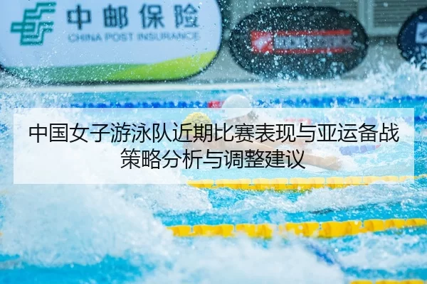 中国女子游泳队近期比赛表现与亚运备战策略分析与调整建议