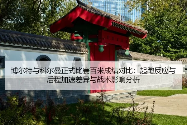 博尔特与科尔曼正式比赛百米成绩对比：起跑反应与后程加速差异与战术影响分析