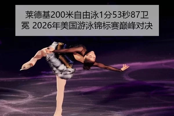 莱德基200米自由泳1分53秒87卫冕 2026年美国游泳锦标赛巅峰对决