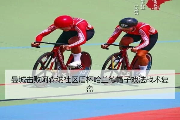 曼城击败阿森纳社区盾杯哈兰德帽子戏法战术复盘