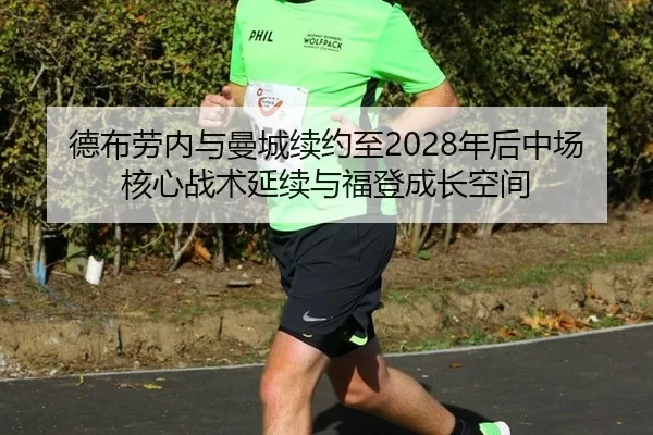 德布劳内与曼城续约至2028年后中场核心战术延续与福登成长空间